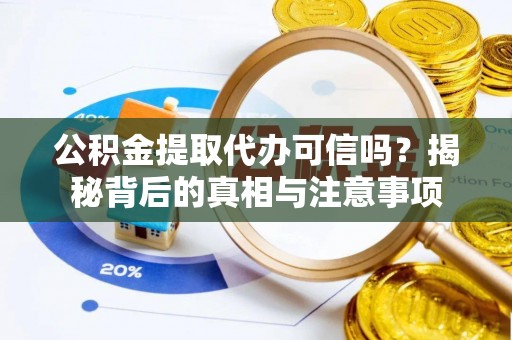 平邑公积金提取代办可信吗？揭秘背后的真相与注意事项