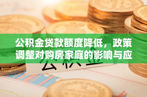平邑公积金贷款额度降低，政策调整对购房家庭的影响与应对策略