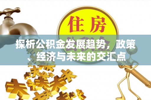 平邑探析公积金发展趋势，政策、经济与未来的交汇点