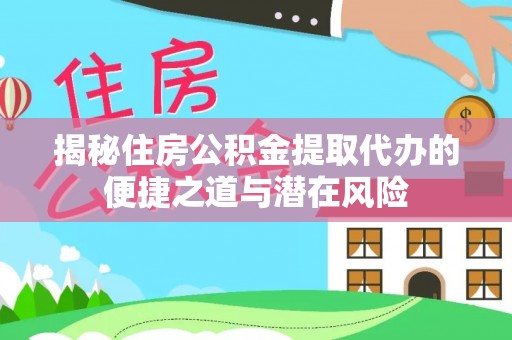 平邑揭秘住房公积金提取代办的便捷之道与潜在风险