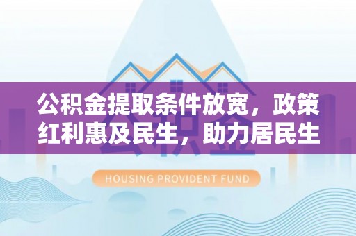 平邑公积金提取条件放宽，政策红利惠及民生，助力居民生活质量提升
