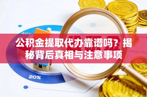 平邑公积金提取代办靠谱吗？揭秘背后真相与注意事项