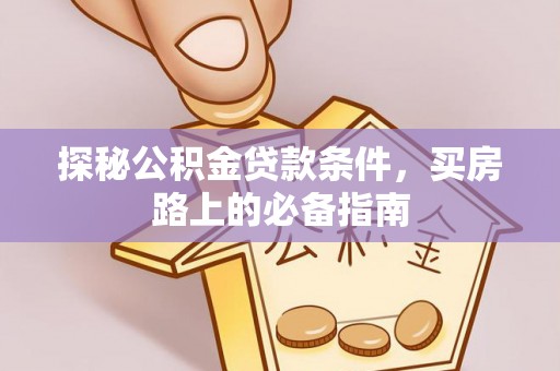 平邑探秘公积金贷款条件，买房路上的必备指南