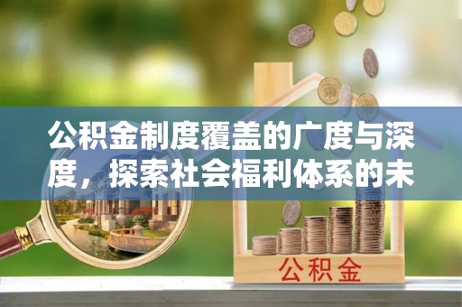 平邑公积金制度覆盖的广度与深度，探索社会福利体系的未来方向
