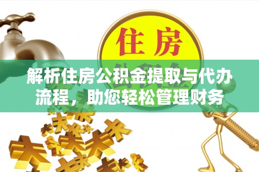 平邑解析住房公积金提取与代办流程，助您轻松管理财务