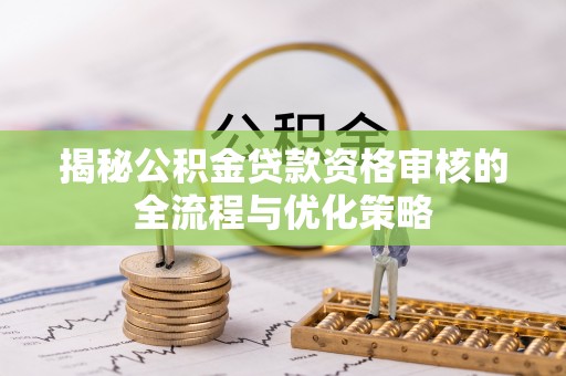 平邑揭秘公积金贷款资格审核的全流程与优化策略