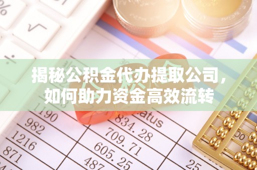 平邑揭秘公积金代办提取公司，如何助力资金高效流转