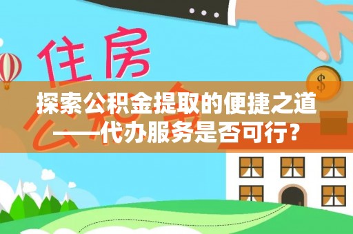 平邑探索公积金提取的便捷之道——代办服务是否可行？