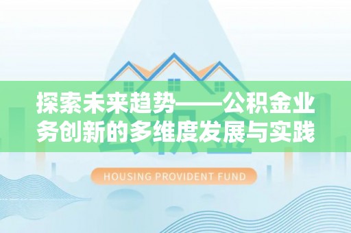平邑探索未来趋势——公积金业务创新的多维度发展与实践