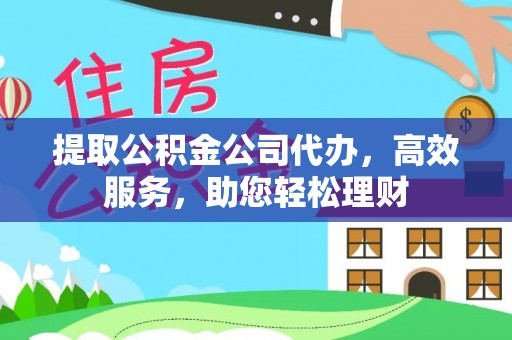 平邑提取公积金公司代办，高效服务，助您轻松理财