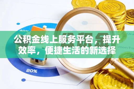 平邑公积金线上服务平台，提升效率，便捷生活的新选择