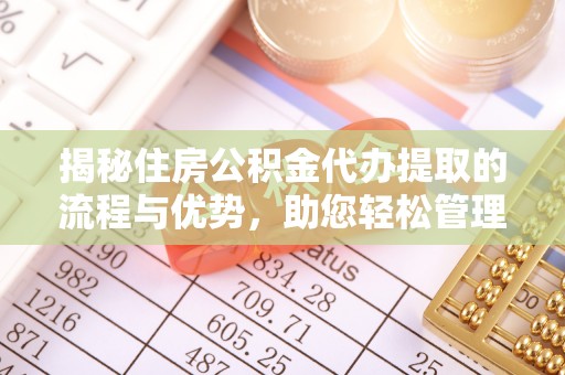 平邑揭秘住房公积金代办提取的流程与优势，助您轻松管理资金