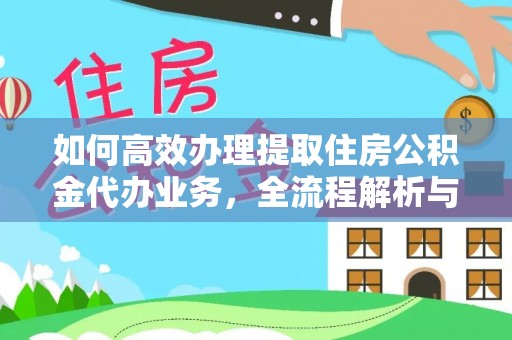 平邑如何高效办理提取住房公积金代办业务，全流程解析与实用建议
