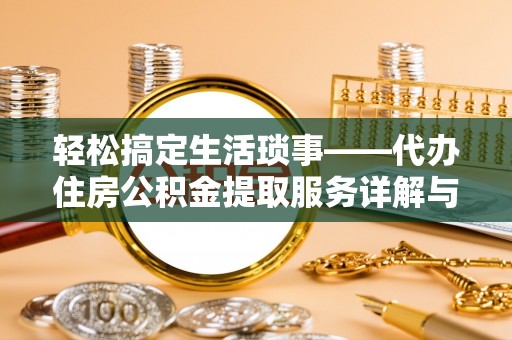平邑轻松搞定生活琐事——代办住房公积金提取服务详解与实用指南