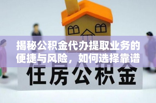 平邑揭秘公积金代办提取业务的便捷与风险，如何选择靠谱服务？