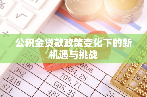 平邑公积金贷款政策变化下的新机遇与挑战