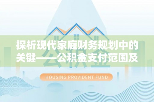 平邑探析现代家庭财务规划中的关键——公积金支付范围及其影响