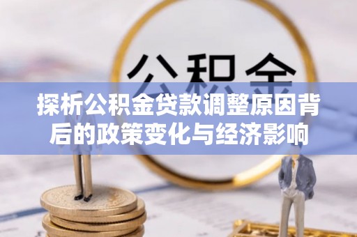 平邑探析公积金贷款调整原因背后的政策变化与经济影响