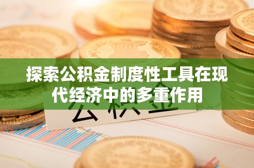 平邑探索公积金制度性工具在现代经济中的多重作用