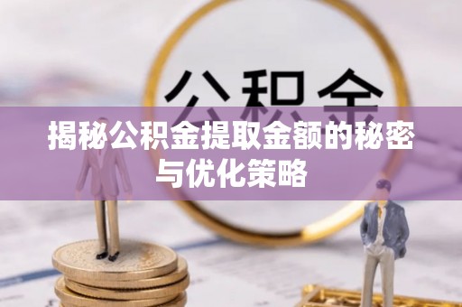 平邑揭秘公积金提取金额的秘密与优化策略