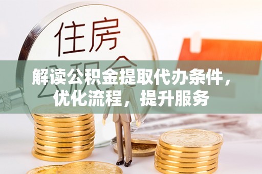 平邑解读公积金提取代办条件，优化流程，提升服务