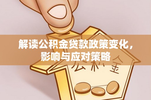 平邑解读公积金贷款政策变化，影响与应对策略