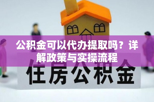平邑公积金可以代办提取吗？详解政策与实操流程