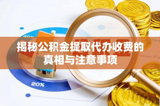 平邑揭秘公积金提取代办收费的真相与注意事项
