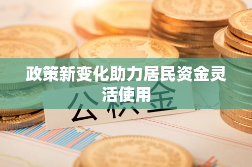 平邑政策新变化助力居民资金灵活使用
