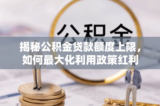 平邑揭秘公积金贷款额度上限，如何最大化利用政策红利