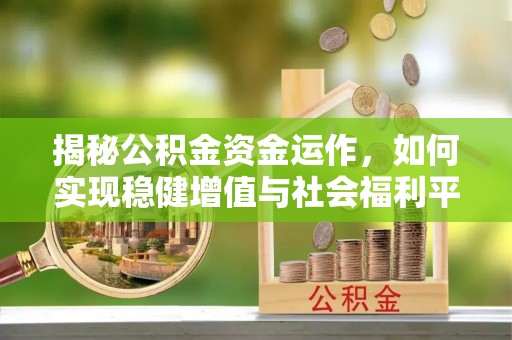 平邑揭秘公积金资金运作，如何实现稳健增值与社会福利平衡
