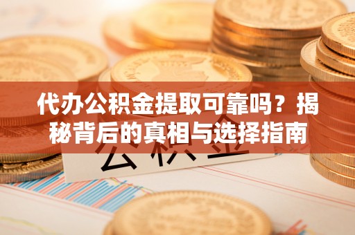 平邑代办公积金提取可靠吗？揭秘背后的真相与选择指南