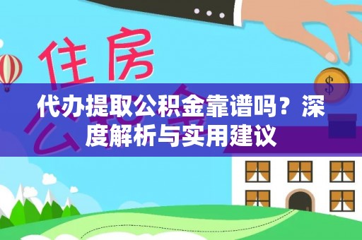 平邑代办提取公积金靠谱吗？深度解析与实用建议