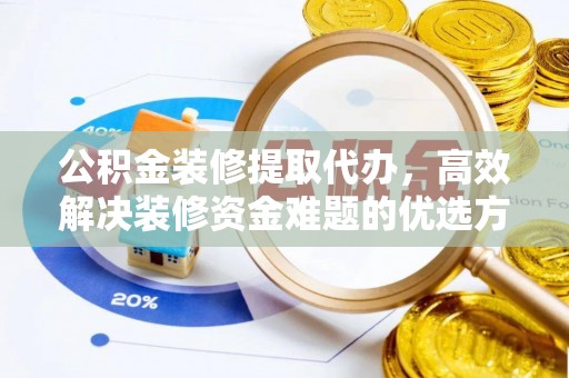 平邑公积金装修提取代办，高效解决装修资金难题的优选方案
