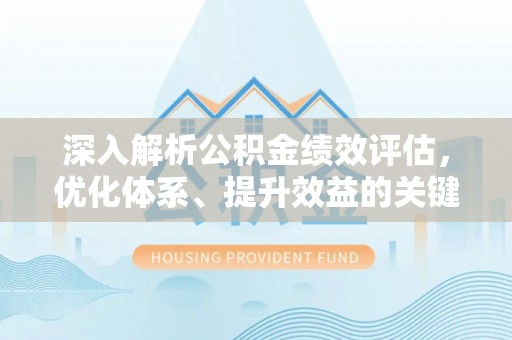 平邑深入解析公积金绩效评估，优化体系、提升效益的关键路径