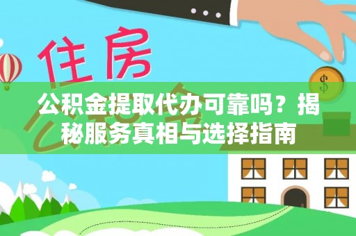 平邑公积金提取代办可靠吗？揭秘服务真相与选择指南