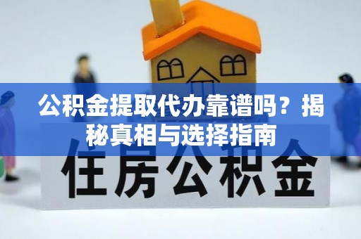 平邑公积金提取代办靠谱吗？揭秘真相与选择指南
