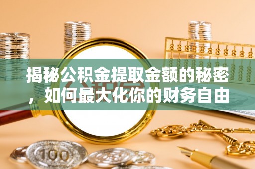 平邑揭秘公积金提取金额的秘密，如何最大化你的财务自由
