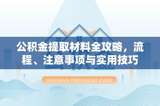 平邑公积金提取材料全攻略，流程、注意事项与实用技巧
