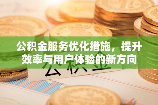 平邑公积金服务优化措施，提升效率与用户体验的新方向