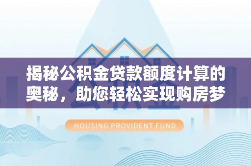 平邑揭秘公积金贷款额度计算的奥秘，助您轻松实现购房梦想