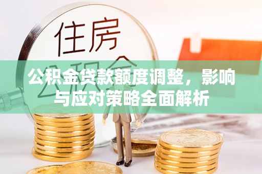 平邑公积金贷款额度调整，影响与应对策略全面解析
