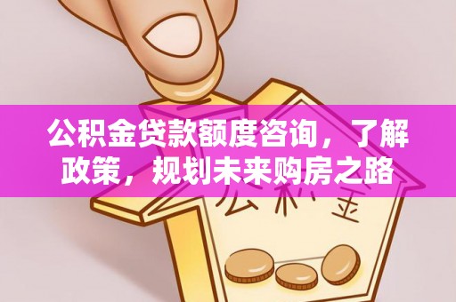 平邑公积金贷款额度咨询，了解政策，规划未来购房之路