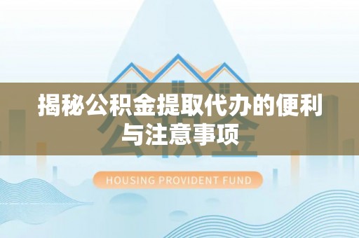 平邑揭秘公积金提取代办的便利与注意事项