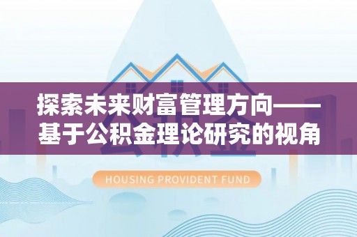 平邑探索未来财富管理方向——基于公积金理论研究的视角