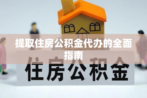 平邑提取住房公积金代办的全面指南