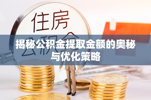 平邑揭秘公积金提取金额的奥秘与优化策略