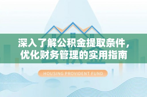 平邑深入了解公积金提取条件，优化财务管理的实用指南