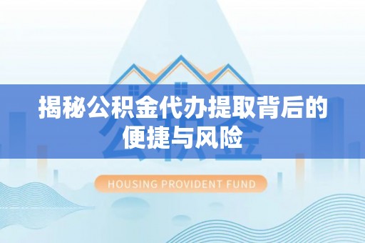 平邑揭秘公积金代办提取背后的便捷与风险