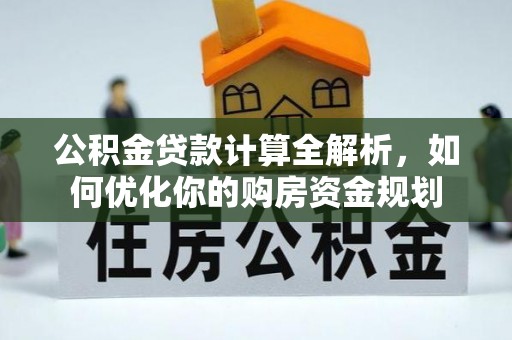 平邑公积金贷款计算全解析，如何优化你的购房资金规划